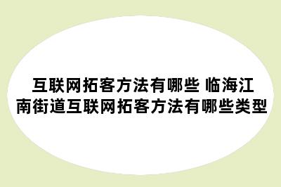 互联网拓客方法有哪些 临海江南街道互联网拓客方法有哪些类型